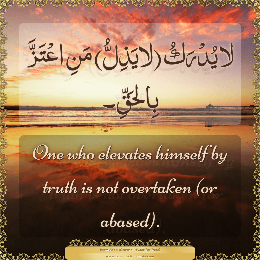 One who elevates himself by truth is not overtaken (or abased).